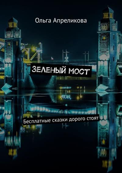 Книга Зеленый мост. Бесплатные сказки дорого стоят (Ольга Апреликова)